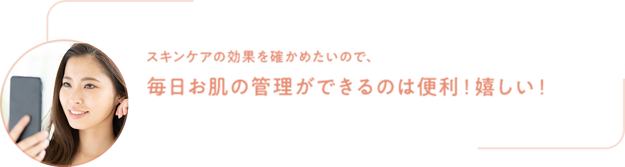 毎日お肌の管理ができるのは便利！嬉しい！